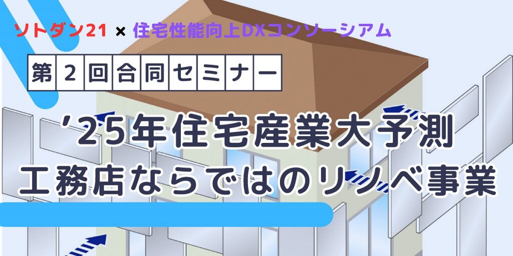 2025/03/24ソトダン21主催×DXコンソーシアム合同セミナー「’25年住宅産業大予測 工務店ならではのリノベ事業」